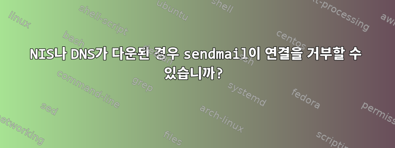 NIS나 DNS가 다운된 경우 sendmail이 연결을 거부할 수 있습니까?