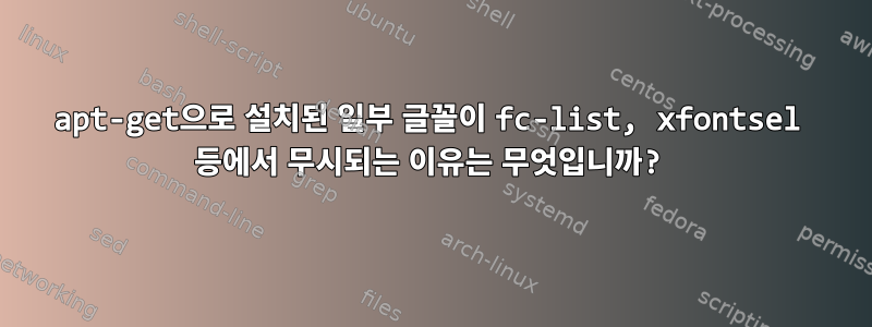 apt-get으로 설치된 일부 글꼴이 fc-list, xfontsel 등에서 무시되는 이유는 무엇입니까?