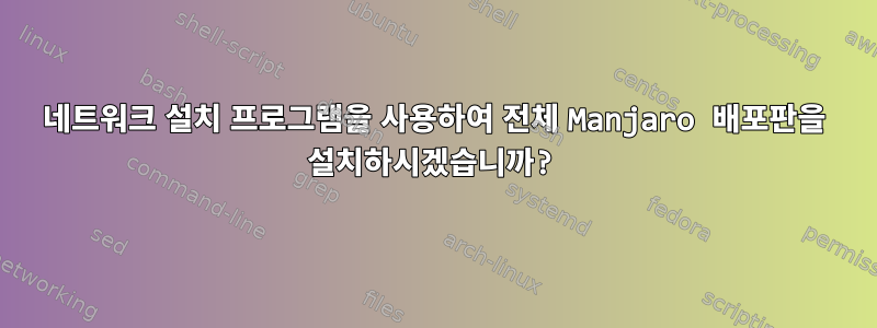 네트워크 설치 프로그램을 사용하여 전체 Manjaro 배포판을 설치하시겠습니까?