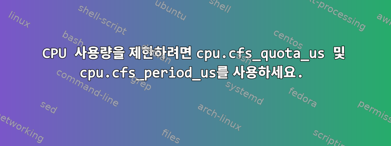 CPU 사용량을 제한하려면 cpu.cfs_quota_us 및 cpu.cfs_period_us를 사용하세요.