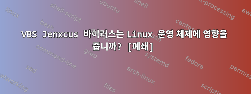 VBS Jenxcus 바이러스는 Linux 운영 체제에 영향을 줍니까? [폐쇄]