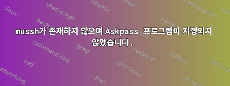 mussh가 존재하지 않으며 Askpass 프로그램이 지정되지 않았습니다.