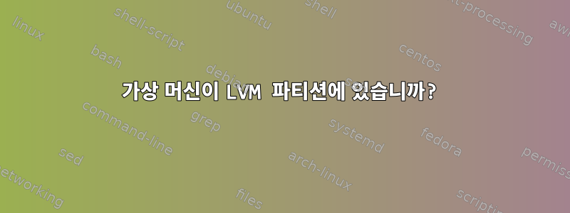 가상 머신이 LVM 파티션에 있습니까?