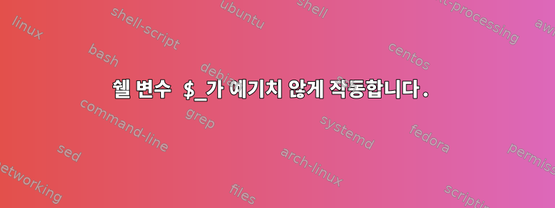 쉘 변수 $_가 예기치 않게 작동합니다.