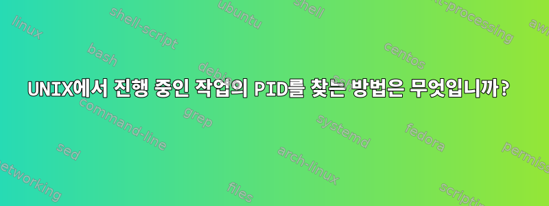 UNIX에서 진행 중인 작업의 PID를 찾는 방법은 무엇입니까?