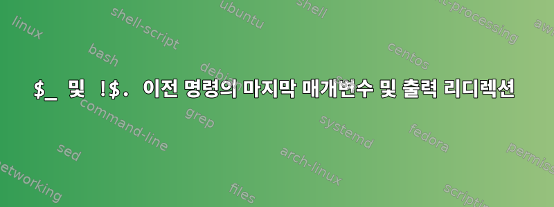 $_ 및 !$. 이전 명령의 마지막 매개변수 및 출력 리디렉션