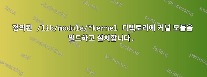 정의된 /lib/module/*kernel 디렉토리에 커널 모듈을 빌드하고 설치합니다.