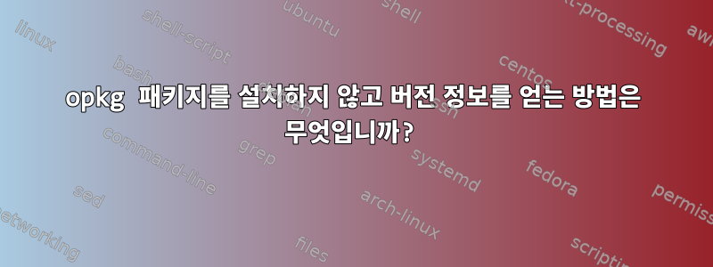 opkg 패키지를 설치하지 않고 버전 정보를 얻는 방법은 무엇입니까?