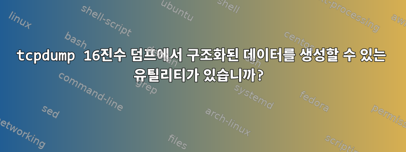 tcpdump 16진수 덤프에서 구조화된 데이터를 생성할 수 있는 유틸리티가 있습니까?