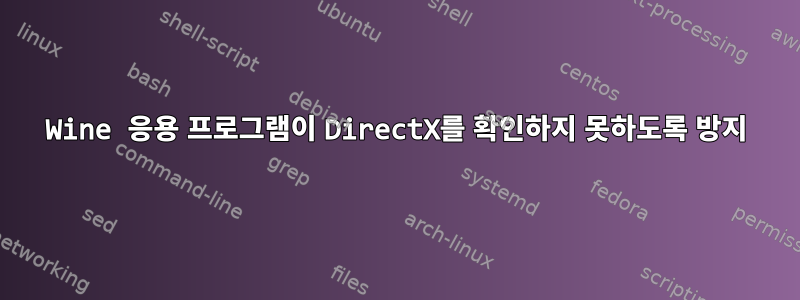 Wine 응용 프로그램이 DirectX를 확인하지 못하도록 방지