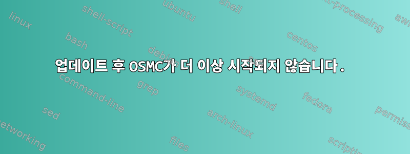 업데이트 후 OSMC가 더 이상 시작되지 않습니다.