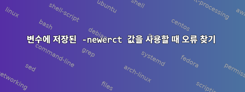 변수에 저장된 -newerct 값을 사용할 때 오류 찾기