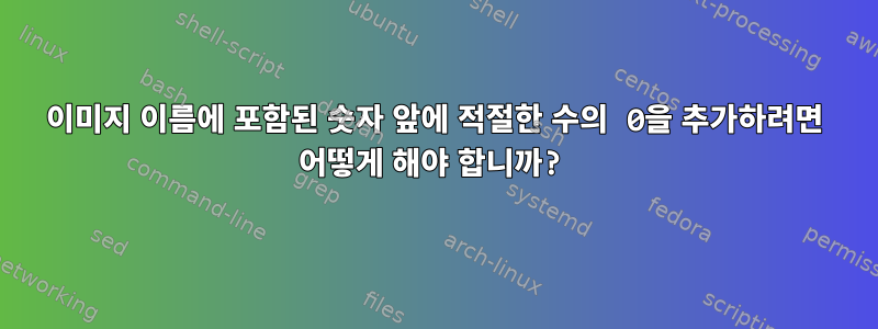 이미지 이름에 포함된 숫자 앞에 적절한 수의 0을 추가하려면 어떻게 해야 합니까?