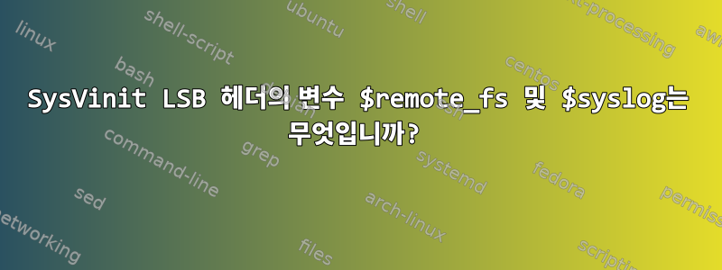 SysVinit LSB 헤더의 변수 $remote_fs 및 $syslog는 무엇입니까?