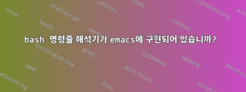 bash 명령줄 해석기가 emacs에 구현되어 있습니까?