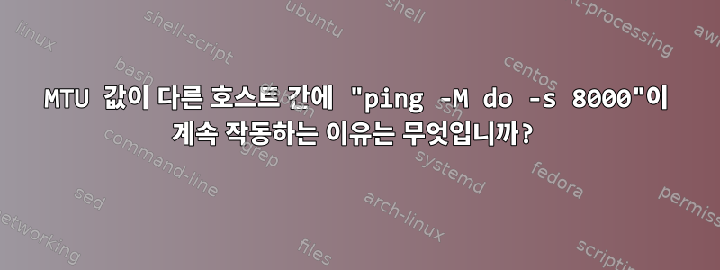 MTU 값이 다른 호스트 간에 "ping -M do -s 8000"이 계속 작동하는 이유는 무엇입니까?