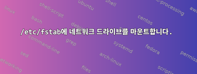 /etc/fstab에 네트워크 드라이브를 마운트합니다.