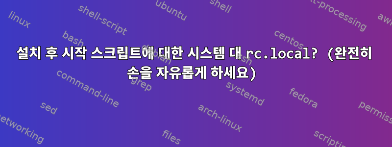 설치 후 시작 스크립트에 대한 시스템 대 rc.local? (완전히 손을 자유롭게 하세요)