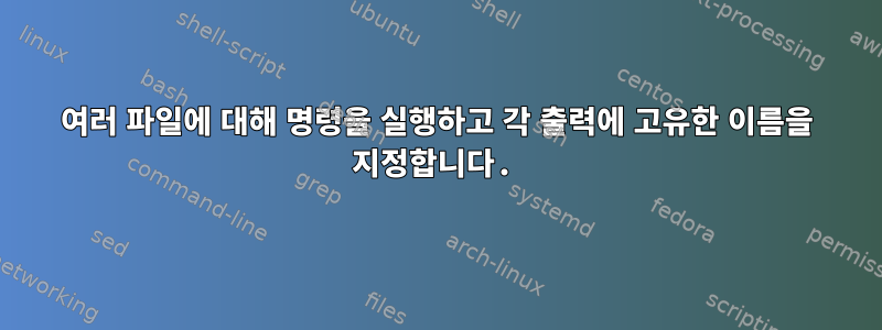 여러 파일에 대해 명령을 실행하고 각 출력에 고유한 이름을 지정합니다.