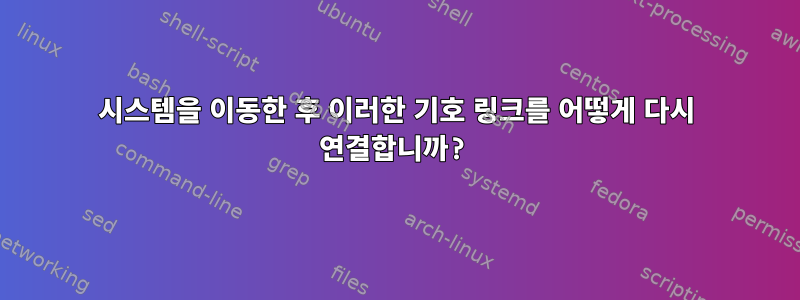 시스템을 이동한 후 이러한 기호 링크를 어떻게 다시 연결합니까?