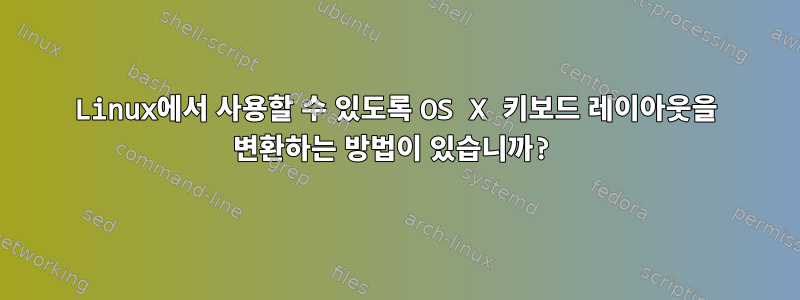 Linux에서 사용할 수 있도록 OS X 키보드 레이아웃을 변환하는 방법이 있습니까?