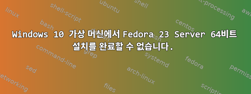 Windows 10 가상 머신에서 Fedora 23 Server 64비트 설치를 완료할 수 없습니다.