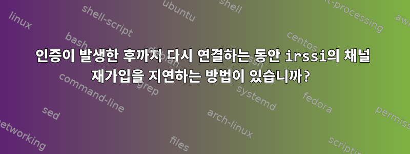 인증이 발생한 후까지 다시 연결하는 동안 irssi의 채널 재가입을 지연하는 방법이 있습니까?