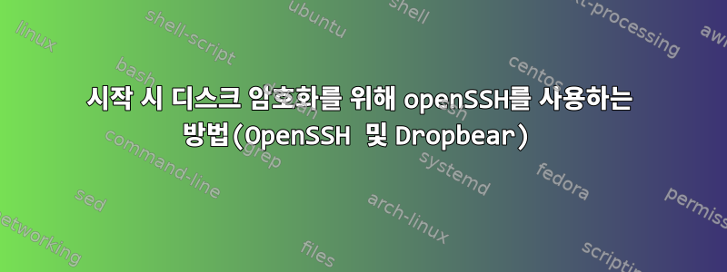 시작 시 디스크 암호화를 위해 openSSH를 사용하는 방법(OpenSSH 및 Dropbear)