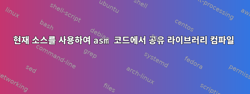 현재 소스를 사용하여 asm 코드에서 공유 라이브러리 컴파일