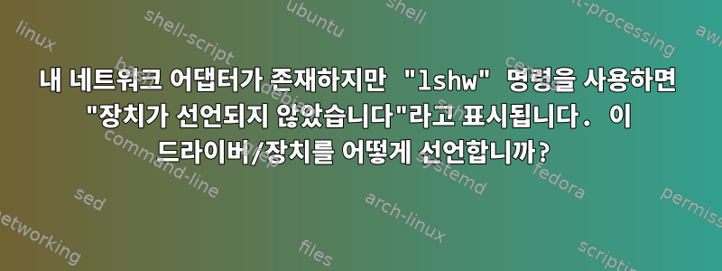 내 네트워크 어댑터가 존재하지만 "lshw" 명령을 사용하면 "장치가 선언되지 않았습니다"라고 표시됩니다. 이 드라이버/장치를 어떻게 선언합니까?