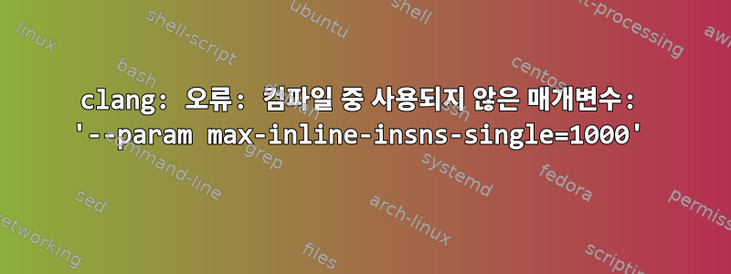 clang: 오류: 컴파일 중 사용되지 않은 매개변수: '--param max-inline-insns-single=1000'