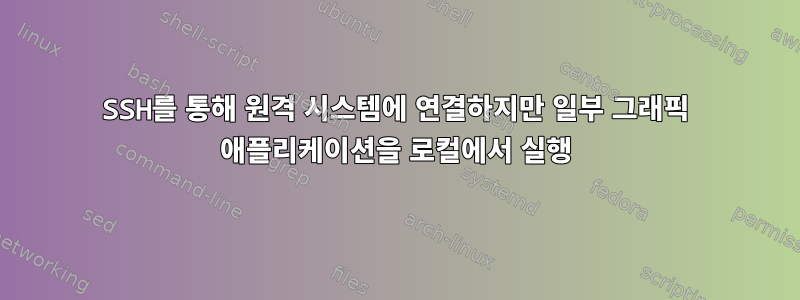 SSH를 통해 원격 시스템에 연결하지만 일부 그래픽 애플리케이션을 로컬에서 실행