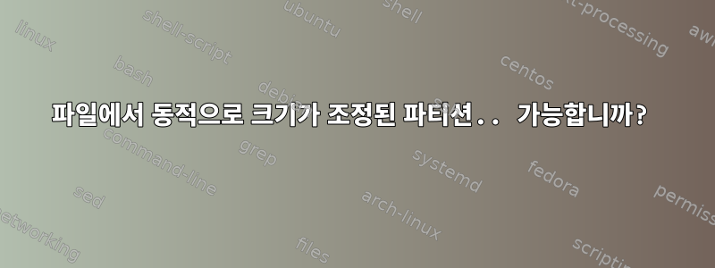 파일에서 동적으로 크기가 조정된 파티션.. 가능합니까?