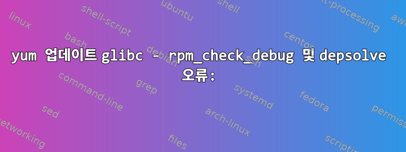 yum 업데이트 glibc - rpm_check_debug 및 depsolve 오류: