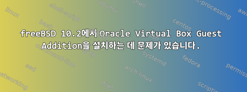 freeBSD 10.2에서 Oracle Virtual Box Guest Addition을 설치하는 데 문제가 있습니다.