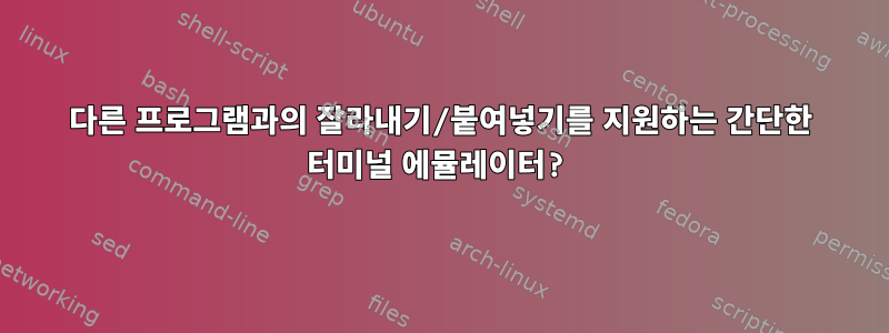 다른 프로그램과의 잘라내기/붙여넣기를 지원하는 간단한 터미널 에뮬레이터?