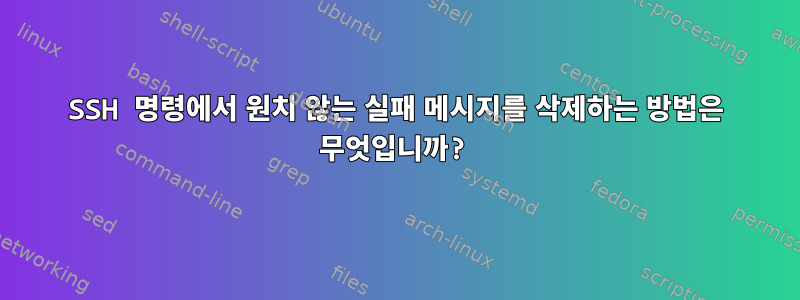 SSH 명령에서 원치 않는 실패 메시지를 삭제하는 방법은 무엇입니까?