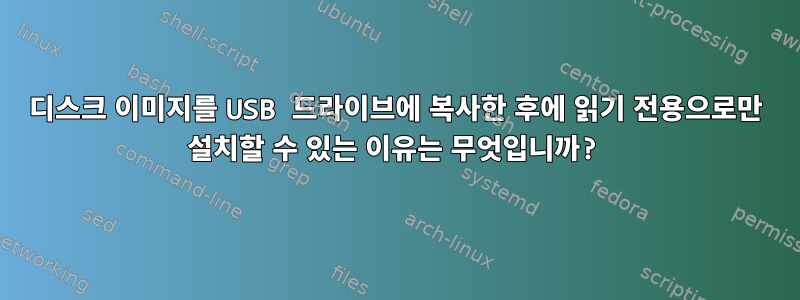 디스크 이미지를 USB 드라이브에 복사한 후에 읽기 전용으로만 설치할 수 있는 이유는 무엇입니까?