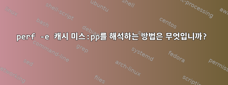 perf -e 캐시 미스:pp를 해석하는 방법은 무엇입니까?