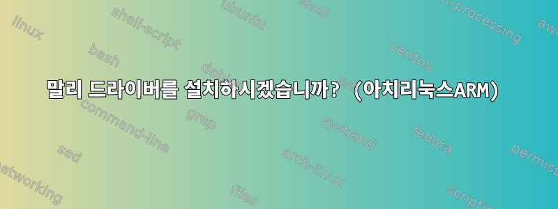 말리 드라이버를 설치하시겠습니까? (아치리눅스ARM)