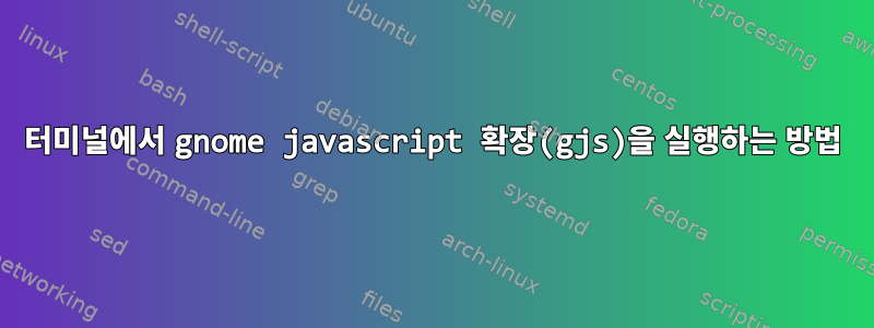 터미널에서 gnome javascript 확장(gjs)을 실행하는 방법