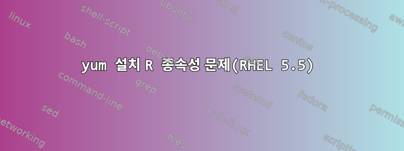 yum 설치 R 종속성 문제(RHEL 5.5)