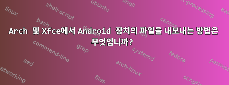 Arch 및 Xfce에서 Android 장치의 파일을 내보내는 방법은 무엇입니까?