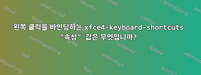 왼쪽 클릭을 바인딩하는 xfce4-keyboard-shortcuts "속성" 값은 무엇입니까?