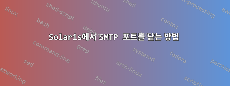 Solaris에서 SMTP 포트를 닫는 방법