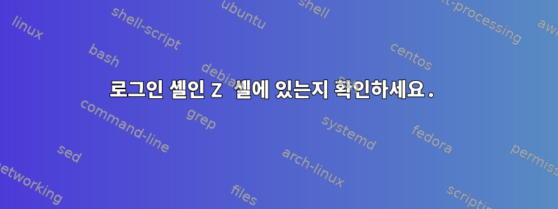 로그인 셸인 Z 셸에 있는지 확인하세요.