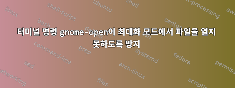 터미널 명령 gnome-open이 최대화 모드에서 파일을 열지 못하도록 방지