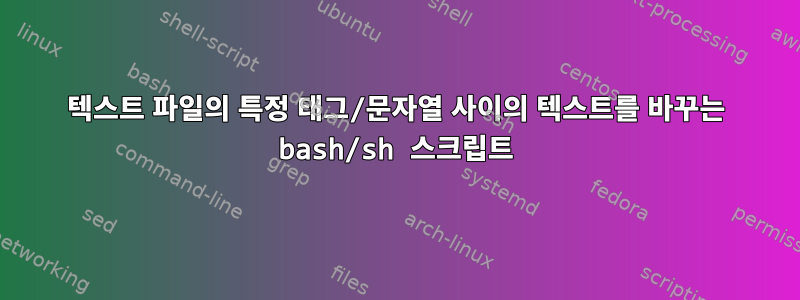 텍스트 파일의 특정 태그/문자열 사이의 텍스트를 바꾸는 bash/sh 스크립트