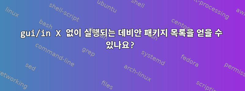 gui/in X 없이 실행되는 데비안 패키지 목록을 얻을 수 있나요?