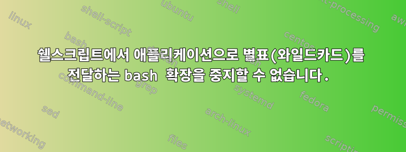 쉘스크립트에서 애플리케이션으로 별표(와일드카드)를 전달하는 bash 확장을 중지할 수 없습니다.